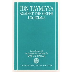 AGAINST THE GREEK LOGICIANS - Ibn Taymiyya - Oxford, 1993 - Wael B. Hallaq